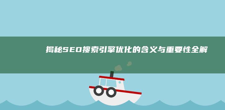 揭秘SEO：搜索引擎优化的含义与重要性全解析